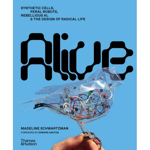 Alive: Synthetic Cells, Feral Robots, Rebellious Ai, and the Design of Radical Life