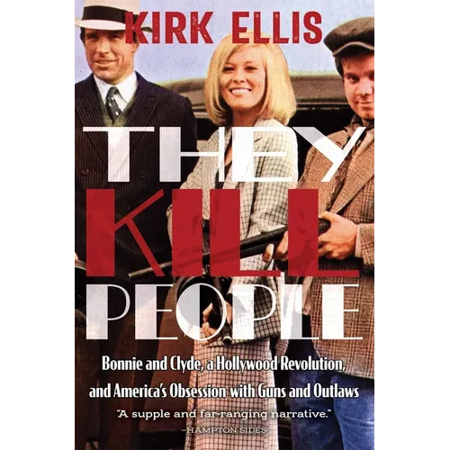 They Kill People: Bonnie and Clyde, a Hollywood Revolution, and America's Obsession with Guns and Outlaws