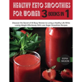 Healthy Keto Smoothies for Women: Discover the Secret of All Busy Women to Living a Healthy Life While Losing Weight Effortlessly With Low-Sugar Smoot