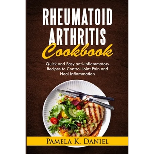 Rheumatoid Arthritis Cookbook: Quick and Easy Anti-Inflammatory Diet to Control Joint Pain and Heal Inflammation