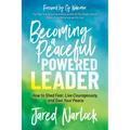 Becoming a Peaceful Powered Leader: How to Shed Fear, Live Courageously, and Own Your Peace