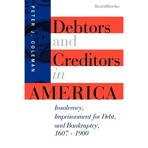 Debtors and Creditors in America: Insolvency, Imprisonment for Debt, and Bankruptcy, 1607-1900