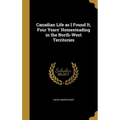 Canadian Life as I Found It, Four Years' Homesteading in the North-West Territories