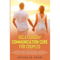 Relationship Communication Cure for Couples: Questions, Habits, and Couple Skills to Improve Respect and Love While Avoiding Anxiety and Narcissism (M