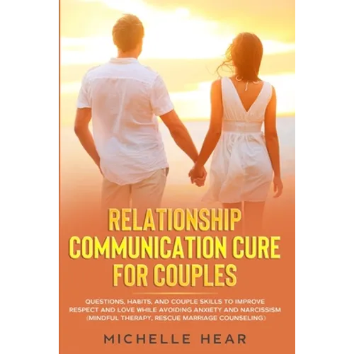 Relationship Communication Cure for Couples: Questions, Habits, and Couple Skills to Improve Respect and Love While Avoiding Anxiety and Narcissism (M