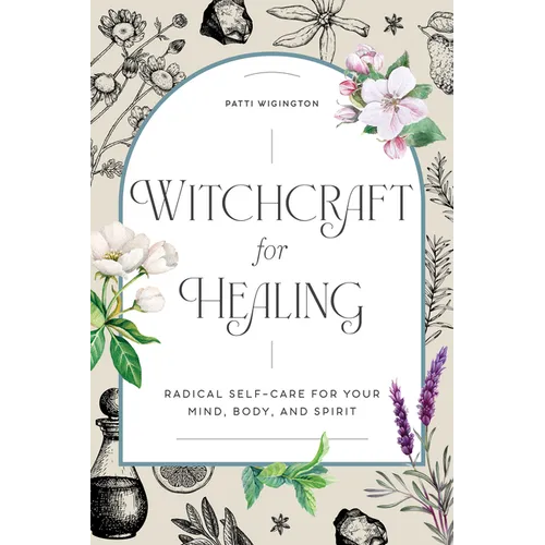 Witchcraft for Healing: Radical Self-Care for Your Mind, Body, and Spirit