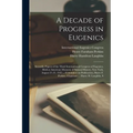 A Decade of Progress in Eugenics; Scientific Papers of the Third International Congress of Eugenics, Held at American Musuem of Natural History, New Y