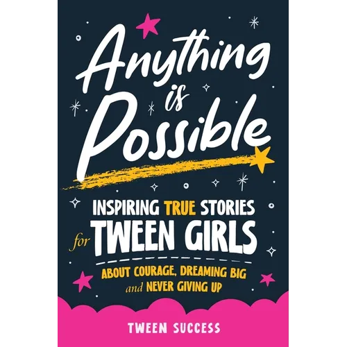 Anything is Possible: Inspiring True Stories for Tween Girls about Courage, Dreaming Big, and Never Giving Up