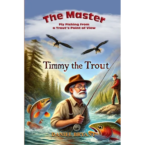 The Master and Timmy the Trout: Fly Fishing from a Trout's Point of View