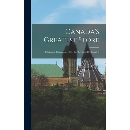 Canada's Greatest Store: Christmas Catalogue,1897, the T. Eaton Co. Limited