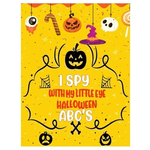I Spy with My Little Eye Halloween Abc's: Activity Learning Book for Toddlers and Preschoolers Ages of 2-5 Years Old - A Colorful Alphabet A-Z Guessin