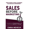 Sales Before Marketing: How to ride to small business success on a low budget