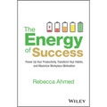 The Energy of Success: Power Up Your Productivity, Transform Your Habits, and Maximize Workplace Motivation