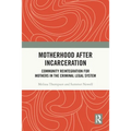 Motherhood after Incarceration: Community Reintegration for Mothers in the Criminal Legal System