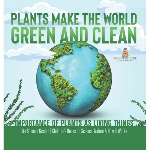 Plants Make the World Green and Clean Importance of Plants as Living Things Life Science Grade 1 Children's Books on Science, Nature & How It Works