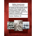 An Essay on the Causes of the Decline of the Foreign Trade: Consequently of the Value of the Lands of Britain, and on the Means to Restore Both.