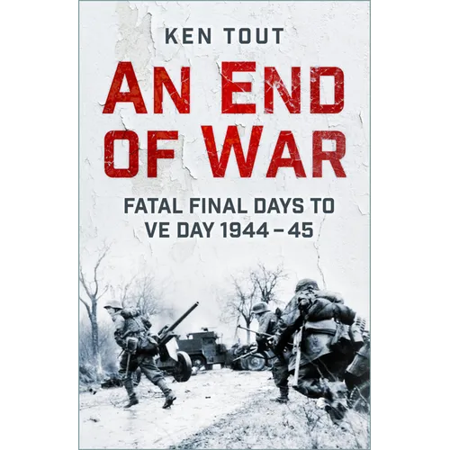 An End of War: Fatal Final Days to Ve Day, 1944-45