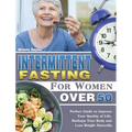 Intermittent Fasting For Women Over 50: Perfect Guide to Improve Your Quality of Life, Reshape Your Body and Lose Weight Naturally.