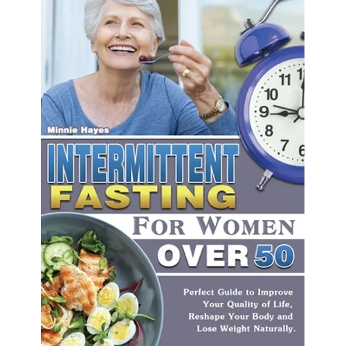 Intermittent Fasting For Women Over 50: Perfect Guide to Improve Your Quality of Life, Reshape Your Body and Lose Weight Naturally.