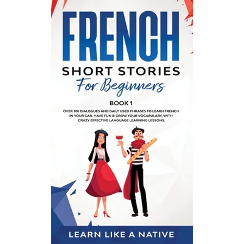 French Short Stories for Beginners Book 1: Over 100 Dialogues and Daily Used Phrases to Learn French in Your Car. Have Fun & Grow Your Vocabulary, wit