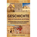 Geschichte und Mythologie Ägyptens: Ein spannender Überblick über Ägyptens Vergangenheit und die Mythen ihrer Göttinnen und Götter