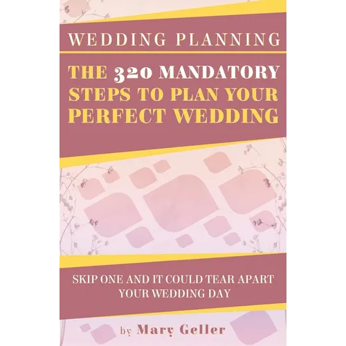 Wedding Planning: The 320 Mandatory Steps To Plan Your Perfect Wedding: Skip One And It Could Tear Apart Your Wedding Day