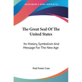 The Great Seal Of The United States: Its History, Symbolism And Message For The New Age