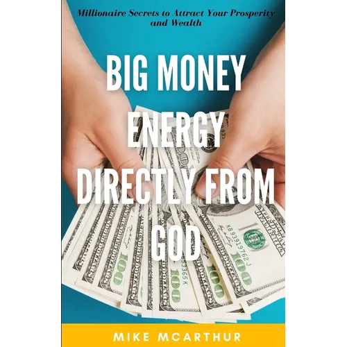 Big Money Energy Directly from God: Millionaire Secrets to Attract Your Prosperity and Find Your Simple Path to Wealth