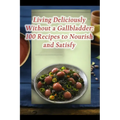 Living Deliciously Without a Gallbladder: 100 Recipes to Nourish and Satisfy