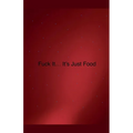 Fuck it... It's Just Food