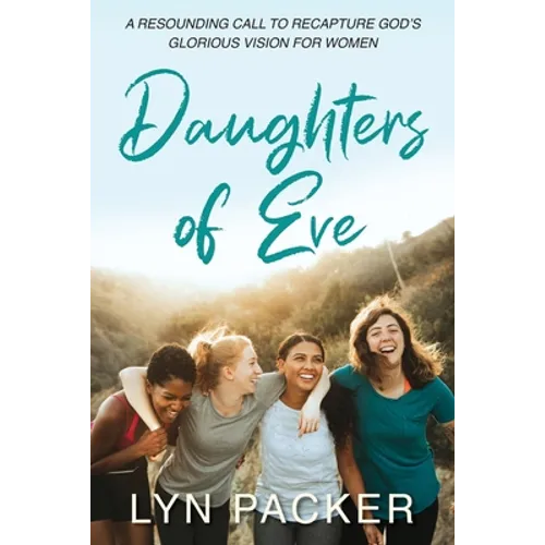 Daughters Of Eve: A resounding call to recapture God's glorious vision for women