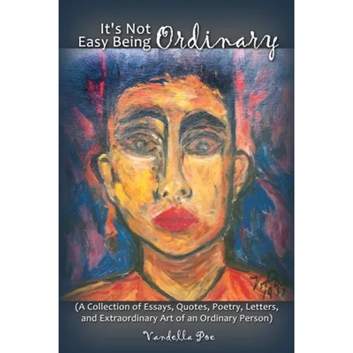 It's Not Easy Being Ordinary: (A Collection of Essays, Quotes, Poetry, Letters, and Extraordinary Art of an Ordinary Person)
