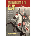 Gospel According to the Klan: The Kkk's Appeal to Protestant America, 1915-1930