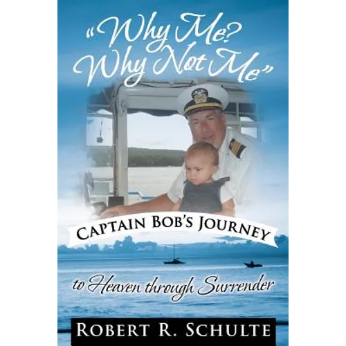 Why Me? Why Not Me Captain Bob's Journey to Heaven Through Surrender.