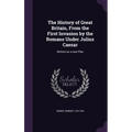 The History of Great Britain, From the First Invasion by the Romans Under Julius Caesar: Written on a new Plan