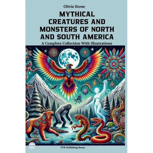 Mythical Creatures and Monsters of North and South America: A Complete Collection With Illustrations