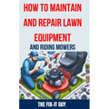How to Maintain and Repair Lawn Equipment and Riding Mowers: The Ultimate Guide to Troubleshooting, Servicing, and Fixing Your Lawn Mower, Tractor, We