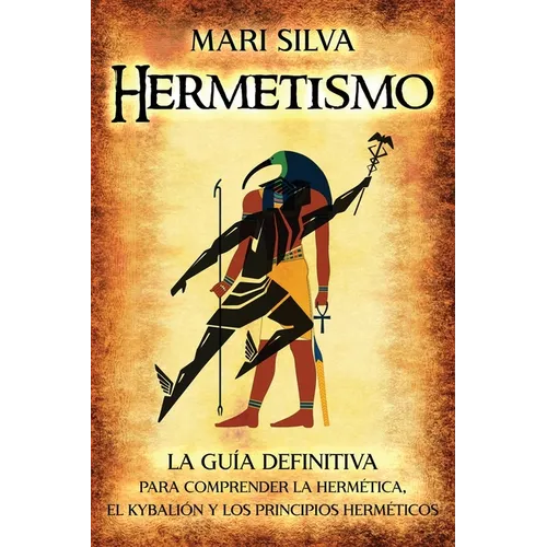 Hermetismo: La guía definitiva para comprender la hermética, el Kybalión y los principios herméticos