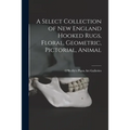 A Select Collection of New England Hooked Rugs, Floral, Geometric, Pictorial, Animal