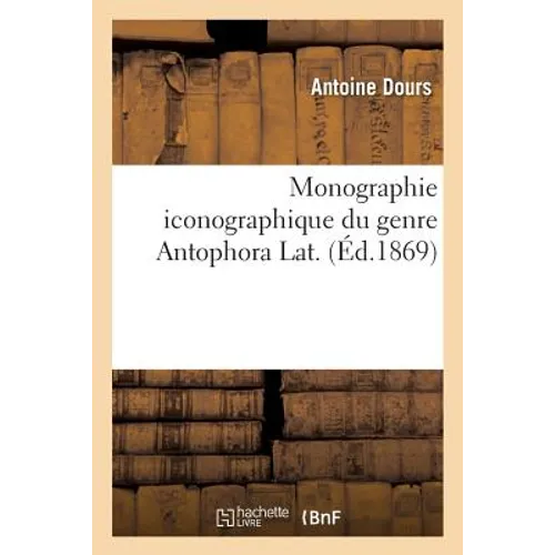 Monographie Iconographique Du Genre Antophora Lat.