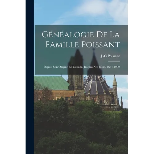 Généalogie De La Famille Poissant: Depuis Son Origine En Canada, Jusqu'à Nos Jours, 1684-1909