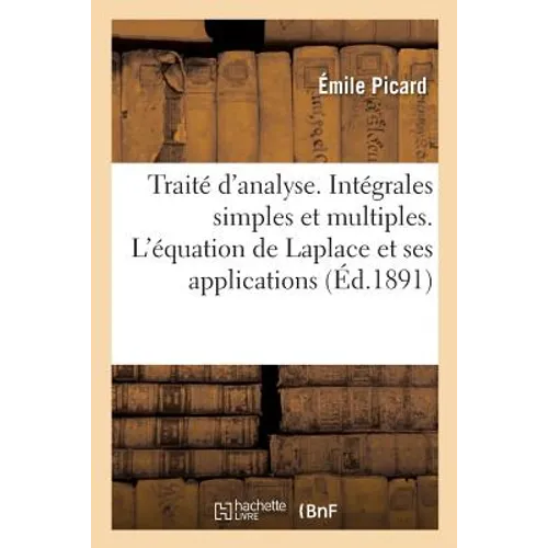 Traité d'Analyse. Intégrales Simples Et Multiples. l'Équation de Laplace Et Ses Applications: Développements En Séries. Applications Géométriques Du C