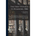 The First Voyage to Roanoke, 1584: the First Voyage Made to the Coasts of America, With Two Barks, Wherein Were Captains M. Philip Amadas and M. Arthu