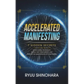 Accelerated Manifesting: 7 Hidden Secrets to Supercharge Your Reality, Rapidly Shift Your Identity, and Speed Up the Manifestation of Your Desires
