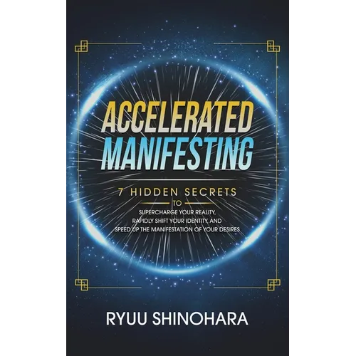 Accelerated Manifesting: 7 Hidden Secrets to Supercharge Your Reality, Rapidly Shift Your Identity, and Speed Up the Manifestation of Your Desires