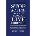 Stop Acting Like You're Going To Live Forever: 36 articles to help you think differently and achieve your version of success, now.