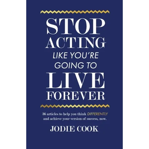 Stop Acting Like You're Going To Live Forever: 36 articles to help you think differently and achieve your version of success, now.