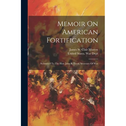 Memoir On American Fortification: Submitted To The Hon. John B. Floyd, Secretary Of War