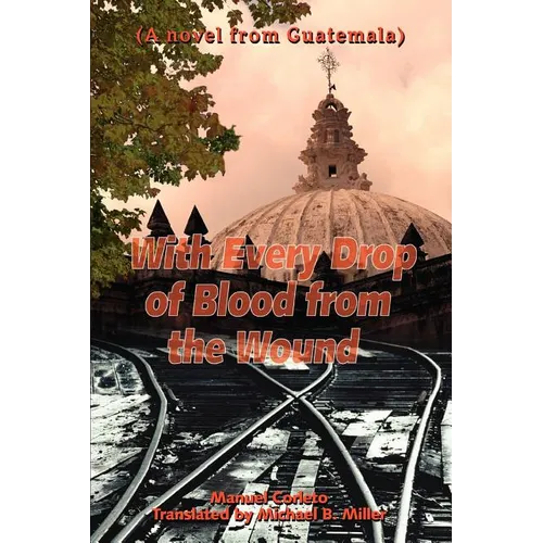 With Every Drop of Blood from the Wound: (A Novel from Guatemala)