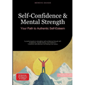 Self-Confidence & Mental Strength: Your Path to Authentic Self-Esteem: A practical guide to strengthen self-confidence through self-acceptance, mental